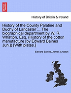 History of the County Palatine and Duchy of Lancaster ... the Biographical Department by W. R. Whatton, Esq. (History of the Cotton Manufacture [By Edward Baines Jun.]) [With Plates.] - Baines, Edward, Sir, and Croston, James