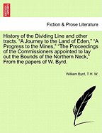 History of the Dividing Line and Other Tracts. a Journey to the Land of Eden, a Progress to the Mines, the Proceedings of the Commissioners Appointed to Lay Out the Bounds of the Northern Neck, from the Papers of W. Byrd. Vol. I.