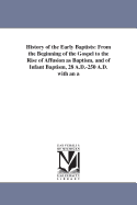 History of the Early Baptists: From the Beginning of the Gospel to the Rise of Affusion as Baptism and of Infant Baptism 28 A.D.-250 A.D.