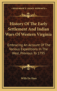 History Of The Early Settlement And Indian Wars Of Western Virginia: Embracing An Account Of The Various Expeditions In The West, Previous To 1795