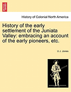 History of the Early Settlement of the Juniata Valley: Embracing an Account of the Early Pioneers, and the Trials and Privations Incident to the Settlement of the Valley; Predatory Incursions, Massacres, and Abductions by the Indians During the French an
