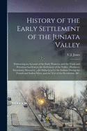 History of the Early Settlement of the Juniata Valley: Embracing an Account of the Early Pioneers, and the Trials and Privations Incident to the Settlement of the Valley; Predatory Incursions, Massacres, and Abductions by the Indians During The...