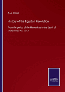 History of the Egyptian Revolution: From the period of the Mamelukes to the death of Mohammed Ali. Vol. 1