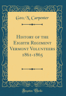 History of the Eighth Regiment Vermont Volunteers 1861-1865 (Classic Reprint)