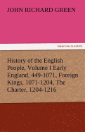 History of the English People, Volume I Early England, 449-1071, Foreign Kings, 1071-1204, the Charter, 1204-1216