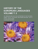 History of the European Languages (Volume 2); Or, Researches Into the Affinities of the Teutonic, Greek, Celtic, Sclavonic, and Indian Nations
