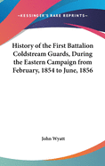 History of the First Battalion Coldstream Guards, During the Eastern Campaign from February, 1854 to June, 1856