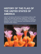 History of the Flag of the United States of America: And of the Naval and Yacht-Club Signals, Seals, and Arms, and Principal National Songs of the United States, with a Chronicle of the Symbols, Standards, Banners, and Flags of Ancient and Modern Nations