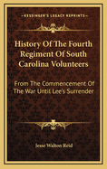 History of the Fourth Regiment of South Carolina Volunteers: From the Commencement of the War Until Lee's Surrender. Giving a Full Account of All Its Movements, Fights and Hardships of All Kinds. Also a Very Correct Account of the Travels and Fights of Th