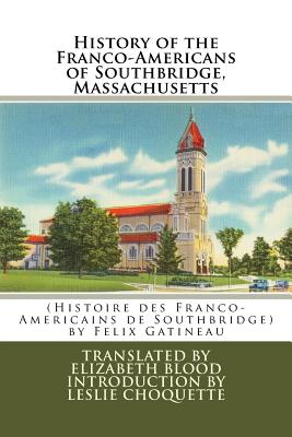 History of the Franco-Americans of Southbridge, Massachusetts: (Histoire des Franco-Americains de Southbridge, Massachusetts) - Blood Ph D, Elizabeth (Translated by), and Gatineau, Felix