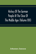 History Of The German People At The Close Of The Middle Ages (Volume Xiii) Schools And Universities, Science, Learning And Culture Down To The Beginning Of The Thirty Years' War