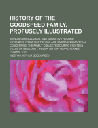 History of the Goodspeed Family, Profusely Illustrated: Being a Genealogical and Narrative Record Extending from 1380 to 1906, and Embracing Material Concerning the Family Collected During Eighteen Years of Research, Together with Maps, Plates,