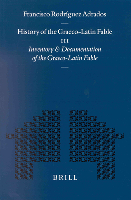 History of the Graeco-Latin Fable: Volume III. Inventory and Documentation of the Graeco-Latin Fable. Supplemented with New References and Fables by Gert-Jan Van Dijk - Adrados, Francisco Rodrguez, and Van Dijk, Gert-Jan
