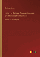 History of the Great American Fortunes; Great Fortunes from Railroads: Volume 2 - in large print