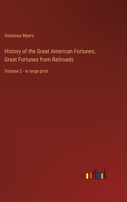 History of the Great American Fortunes; Great Fortunes from Railroads: Volume 2 - in large print - Myers, Gustavus