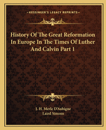 History Of The Great Reformation In Europe In The Times Of Luther And Calvin Part 1