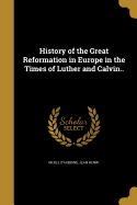 History of the Great Reformation in Europe in the Times of Luther and Calvin..