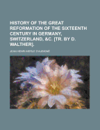 History of the Great Reformation of the Sixteenth Century in Germany, Switzerland, Etc