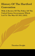 History Of The Hartford Convention: With A Review Of The Policy Of The United States Government Which Led To The War Of 1812 (1833)