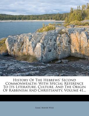History of the Hebrews' Second Commonwealth: With Special Reference to Its Literature, Culture, and the Origin of Rabbinism and Christianity, Volume 41... - Wise, Isaac Mayer