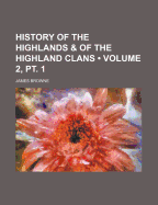 History of the Highlands & of the Highland Clans Volume 2, Pt. 1