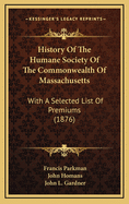 History of the Humane Society of the Commonwealth of Massachusetts: With a Selected List of Premiums (1876)