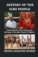 History of the Igbo People: Celebrating the Rich Culture and Heritage of the Igbo People Of Nigeria