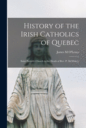 History of the Irish Catholics of Quebec [microform]: Saint Patrick's Church to the Death of Rev. P. McMahon