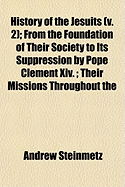 History of the Jesuits (V. 2); From the Foundation of Their Society to Its Suppression by Pope Clement XIV.; Their Missions Throughout the