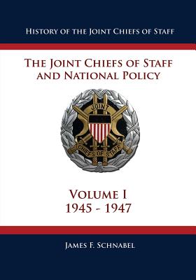 History of the Joint Chiefs of Staff: The Joint Chiefs of Staff and National Policy - 1945 - 1947 (Volume I) - Schnabel, James F