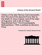 History of the later Roman Commonwealth, from the end of the Second Punic War to the death of Julius Csar; and of the reign of Augustus: with a life of Trajan. Republished from "The Encyclopdia Metropolitana." With a preface by Bonamy Price