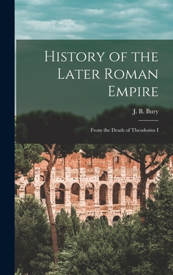 History of the Later Roman Empire: From the Death of Theodosius I - J B (John Bagnell), Bury