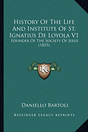 History Of The Life And Institute Of St. Ignatius De Loyola V1: Founder Of The Society Of Jesus (1855)