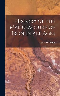 History of the Manufacture of Iron in all Ages - Swank, James M