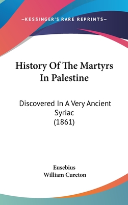 History Of The Martyrs In Palestine: Discovered In A Very Ancient Syriac (1861) - Eusebius, and Cureton, William (Editor)