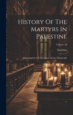 History Of The Martyrs In Palestine: Discovered In A Very Ancient Syriac Manuscript; Volume 50 - Eusebius (of Caesarea, Bishop Of Caes (Creator)