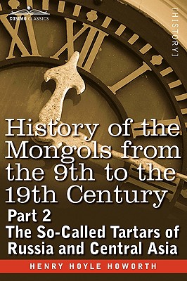 History of the Mongols from the 9th to the 19th Century: Part 2 the So-Called Tartars of Russia and Central Asia - Howorth, Henry Hoyle, Sir