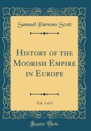 History of the Moorish Empire in Europe, Vol. 3 of 3 (Classic Reprint)