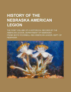 History of the Nebraska American Legion: The First Volume of a Historical Record of the American Legion, Department of Nebraska