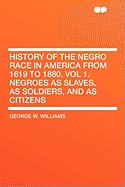 History of the Negro Race in America From 1619 to 1880. Vol 1 Negroes as Slaves, as Soldiers, and as Citizens (Illustrated)