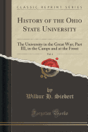 History of the Ohio State University, Vol. 4: The University in the Great War; Part III, in the Camps and at the Front (Classic Reprint)