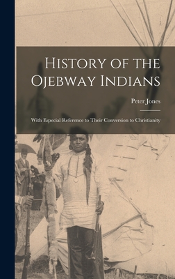 History of the Ojebway Indians [microform]: With Especial Reference to Their Conversion to Christianity - Jones, Peter 1802-1856