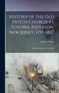 History of the Old Dutch Church at Totowa, Paterson, New Jersey, 1755-1827: Baptismal Register, 1756-1808