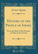 History of the People of Israel: From the Rule of the Persians to That of the Greeks (Classic Reprint)