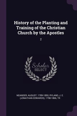 History of the Planting and Training of the Christian Church by the Apostles: 2 - Neander, August, and Ryland, J E 1798-1866