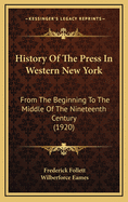 History of the Press in Western New-York from the Beginning to the Middle of the Nineteenth Century (Classic Reprint)