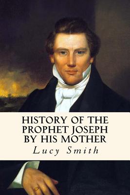 History of the Prophet Joseph by His Mother - Smith, Lucy, and Smith, George a (Revised by), and Smith, Elias (Revised by)