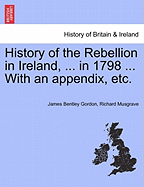 History of the Rebellion in Ireland, ... in 1798 ... with an Appendix, Etc.