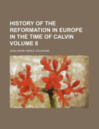 History of the Reformation in Europe in the Time of Calvin; Volume 8