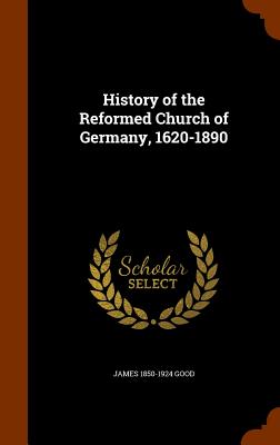 History of the Reformed Church of Germany, 1620-1890 - Good, James 1850-1924